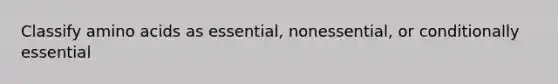 Classify <a href='https://www.questionai.com/knowledge/k9gb720LCl-amino-acids' class='anchor-knowledge'>amino acids</a> as essential, nonessential, or conditionally essential