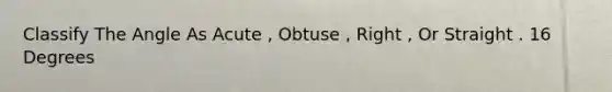 Classify The Angle As Acute , Obtuse , Right , Or Straight . 16 Degrees