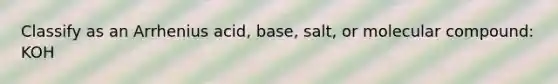 Classify as an Arrhenius acid, base, salt, or molecular compound: KOH