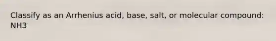 Classify as an Arrhenius acid, base, salt, or molecular compound: NH3