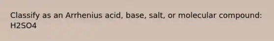 Classify as an Arrhenius acid, base, salt, or molecular compound: H2SO4