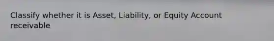 Classify whether it is Asset, Liability, or Equity Account receivable