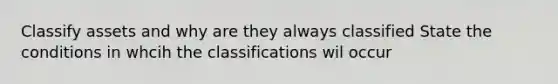 Classify assets and why are they always classified State the conditions in whcih the classifications wil occur