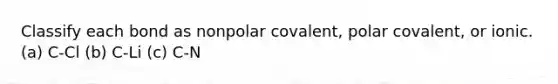 Classify each bond as nonpolar covalent, polar covalent, or ionic. (a) C-Cl (b) C-Li (c) C-N