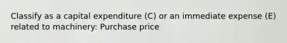 Classify as a capital expenditure (C) or an immediate expense (E) related to machinery: Purchase price