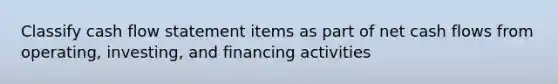 Classify cash flow statement items as part of net cash flows from operating, investing, and financing activities