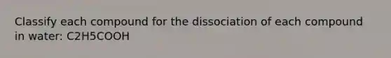 Classify each compound for the dissociation of each compound in water: C2H5COOH