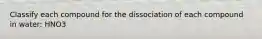 Classify each compound for the dissociation of each compound in water: HNO3