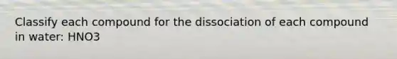 Classify each compound for the dissociation of each compound in water: HNO3