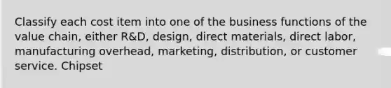 Classify each cost item into one of the business functions of the value chain, either R&D, design, direct materials, direct labor, manufacturing overhead, marketing, distribution, or customer service. Chipset