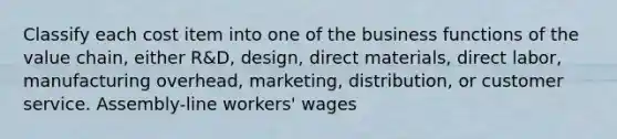 Classify each cost item into one of the business functions of the value chain, either R&D, design, direct materials, direct labor, manufacturing overhead, marketing, distribution, or customer service. Assembly-line workers' wages