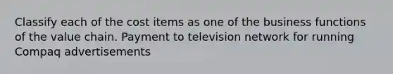 Classify each of the cost items as one of the business functions of the value chain. Payment to television network for running Compaq advertisements