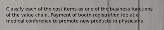 Classify each of the cost items as one of the business functions of the value chain. Payment of booth registration fee at a medical conference to promote new products to physicians