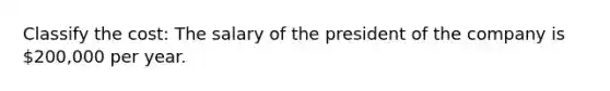 Classify the cost: The salary of the president of the company is 200,000 per year.