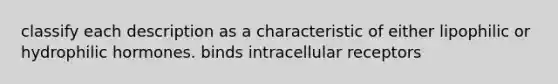 classify each description as a characteristic of either lipophilic or hydrophilic hormones. binds intracellular receptors