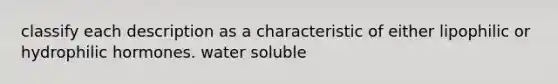 classify each description as a characteristic of either lipophilic or hydrophilic hormones. water soluble