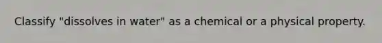 Classify "dissolves in water" as a chemical or a physical property.