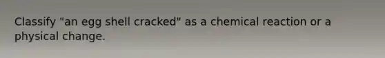 Classify "an egg shell cracked" as a chemical reaction or a physical change.