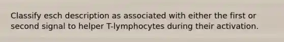 Classify esch description as associated with either the first or second signal to helper T-lymphocytes during their activation.