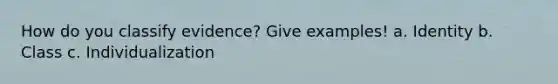 How do you classify evidence? Give examples! a. Identity b. Class c. Individualization