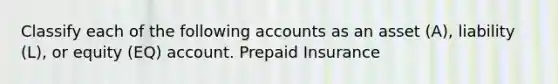 Classify each of the following accounts as an asset (A), liability (L), or equity (EQ) account. Prepaid Insurance