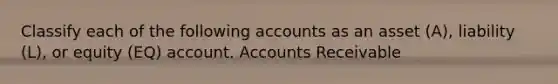 Classify each of the following accounts as an asset (A), liability (L), or equity (EQ) account. Accounts Receivable