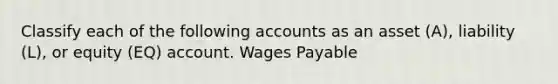 Classify each of the following accounts as an asset (A), liability (L), or equity (EQ) account. Wages Payable