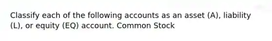 Classify each of the following accounts as an asset (A), liability (L), or equity (EQ) account. Common Stock