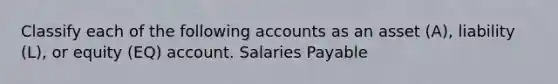 Classify each of the following accounts as an asset (A), liability (L), or equity (EQ) account. Salaries Payable