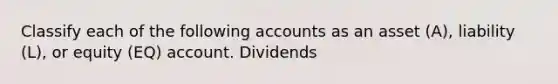 Classify each of the following accounts as an asset (A), liability (L), or equity (EQ) account. Dividends