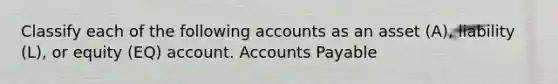 Classify each of the following accounts as an asset (A), liability (L), or equity (EQ) account. Accounts Payable