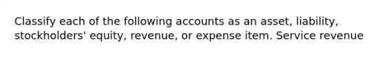 Classify each of the following accounts as an asset, liability, stockholders' equity, revenue, or expense item. Service revenue