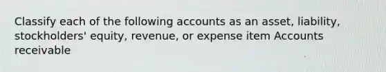 Classify each of the following accounts as an asset, liability, stockholders' equity, revenue, or expense item Accounts receivable