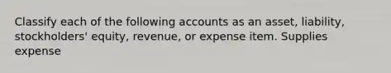 Classify each of the following accounts as an asset, liability, stockholders' equity, revenue, or expense item. Supplies expense