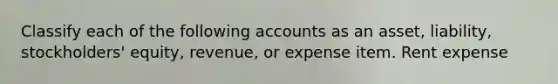 Classify each of the following accounts as an asset, liability, stockholders' equity, revenue, or expense item. Rent expense