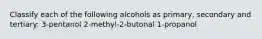 Classify each of the following alcohols as primary, secondary and tertiary: 3-pentanol 2-methyl-2-butonal 1-propanol