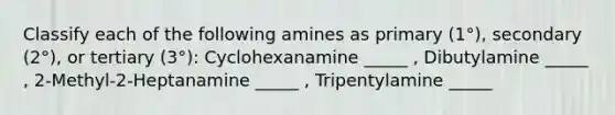 Classify each of the following amines as primary (1°), secondary (2°), or tertiary (3°): Cyclohexanamine _____ , Dibutylamine _____ , 2-Methyl-2-Heptanamine _____ , Tripentylamine _____