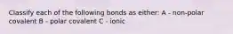 Classify each of the following bonds as either: A - non-polar covalent B - polar covalent C - ionic