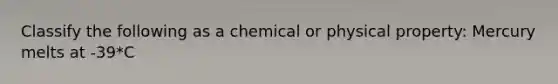 Classify the following as a chemical or physical property: Mercury melts at -39*C