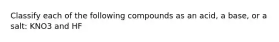 Classify each of the following compounds as an acid, a base, or a salt: KNO3 and HF