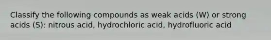 Classify the following compounds as weak acids (W) or strong acids (S): nitrous acid, hydrochloric acid, hydrofluoric acid