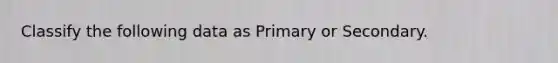 Classify the following data as Primary or Secondary.