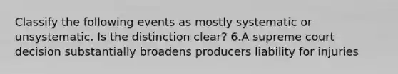 Classify the following events as mostly systematic or unsystematic. Is the distinction clear? 6.A supreme court decision substantially broadens producers liability for injuries