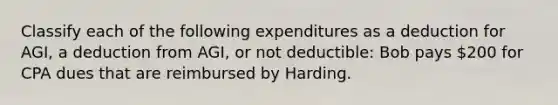 Classify each of the following expenditures as a deduction for AGI, a deduction from AGI, or not deductible: Bob pays 200 for CPA dues that are reimbursed by Harding.