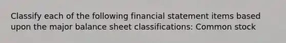 Classify each of the following financial statement items based upon the major balance sheet classifications: Common stock