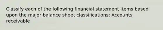 Classify each of the following financial statement items based upon the major balance sheet classifications: Accounts receivable