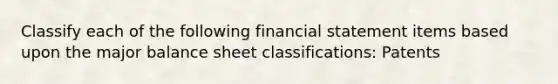 Classify each of the following financial statement items based upon the major balance sheet classifications: Patents