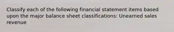 Classify each of the following financial statement items based upon the major balance sheet classifications: Unearned sales revenue