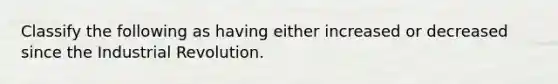 Classify the following as having either increased or decreased since the Industrial Revolution.