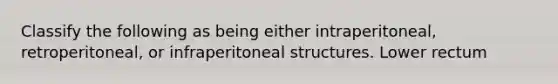 Classify the following as being either intraperitoneal, retroperitoneal, or infraperitoneal structures. Lower rectum